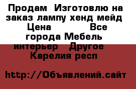 Продам, Изготовлю на заказ лампу хенд-мейд › Цена ­ 3 000 - Все города Мебель, интерьер » Другое   . Карелия респ.